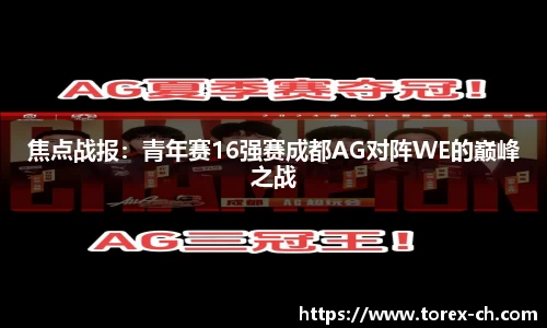 焦点战报：青年赛16强赛成都AG对阵WE的巅峰之战