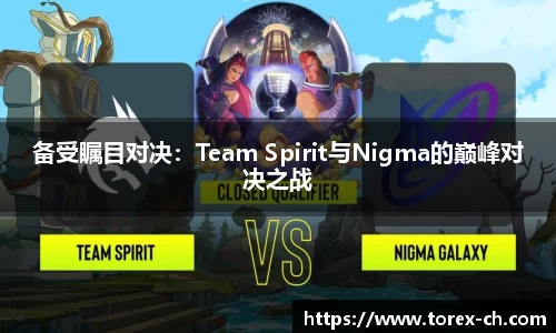备受瞩目对决：Team Spirit与Nigma的巅峰对决之战