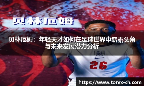 贝林厄姆：年轻天才如何在足球世界中崭露头角与未来发展潜力分析
