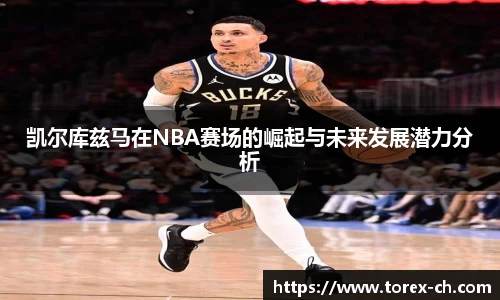 凯尔库兹马在NBA赛场的崛起与未来发展潜力分析