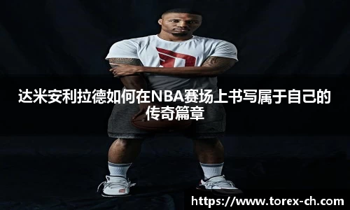 达米安利拉德如何在NBA赛场上书写属于自己的传奇篇章